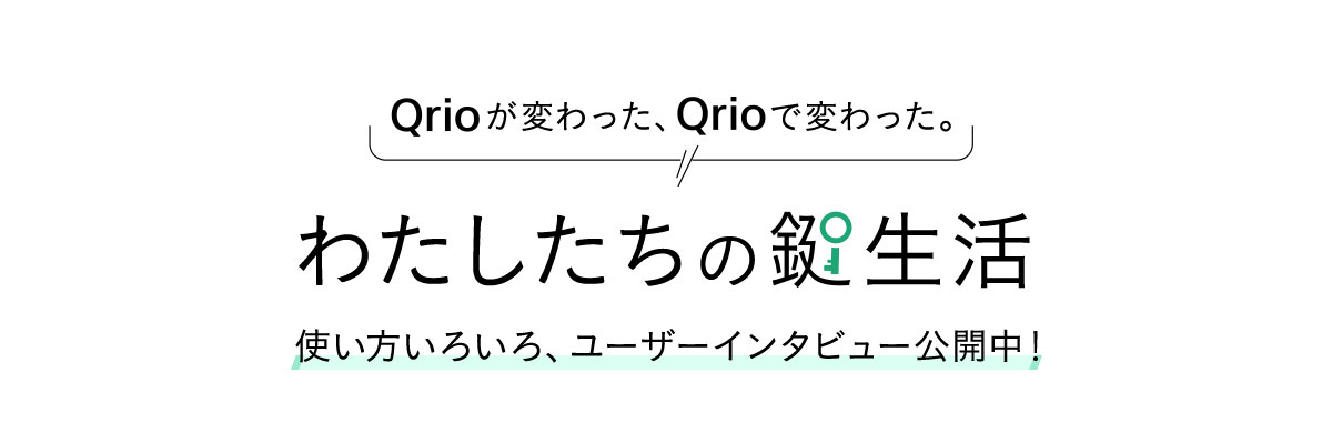Qrioが変わった、Qrioで変わった。わたしたちの鍵生活 使い方いろいろ、ユーザーインタビュー公開中！