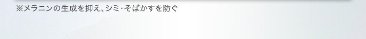 ※メラニンの生成を抑え、シミ・そばかすを防ぐ