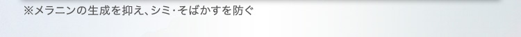 ※メラニンの生成を抑え、シミ・そばかすを防ぐ