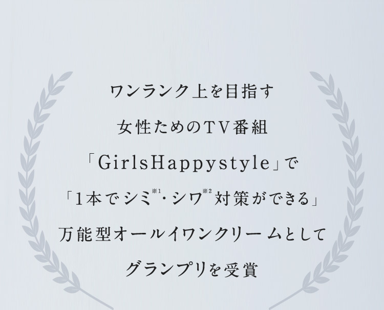 ワンランク上を目指す女性ためのTV番組「Girls Happystyle」で「1本でシミ※1・シワ※2対策ができる」万能型オールイワンクリームとしてグランプリを受賞