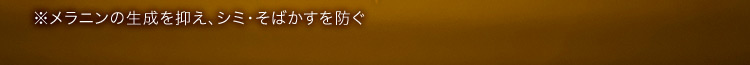 ※メラニンの生成を抑え、シミ・そばかすを防ぐ 