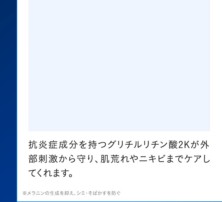 抗炎症成分を持つグリチルリチン酸2Kが外部刺激から守り、肌荒れやニキビまでケアしてくれます。※メラニンの生成を抑え、シミ・そばかすを防ぐ