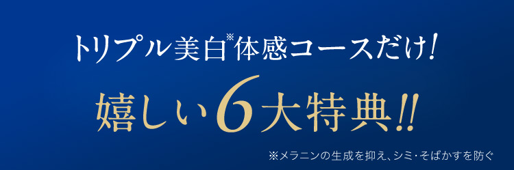 トリプル美白※体感コースだけ！ 嬉しい6大特典！！※メラニンの生成を抑え、シミ・そばかすを防ぐ