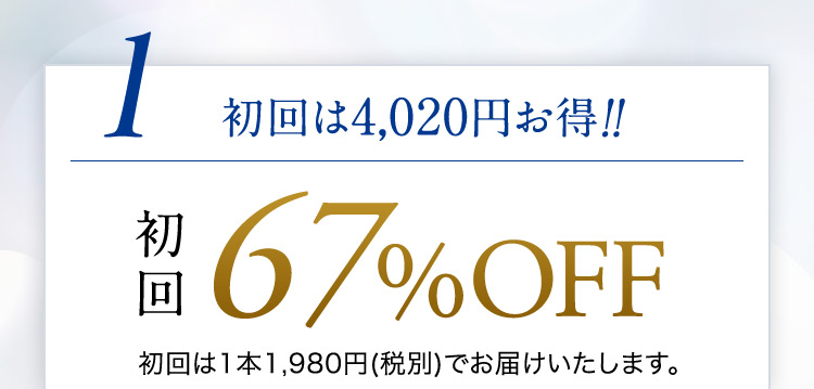 １ 初回は4,020円お得！！ 初回67％OFF 初回は1本1,980円（税別）でお届けいたします。