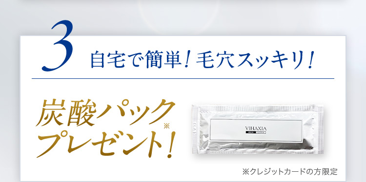 3 自宅で簡単！毛穴スッキリ！ 炭酸パックプレゼント※！ ※クレジットカードの方限定